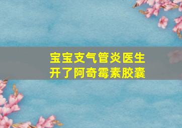 宝宝支气管炎医生开了阿奇霉素胶囊