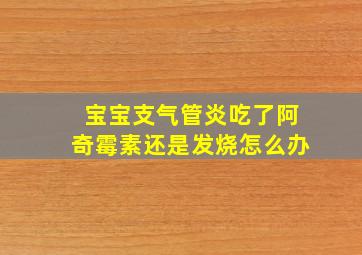 宝宝支气管炎吃了阿奇霉素还是发烧怎么办