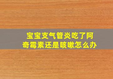 宝宝支气管炎吃了阿奇霉素还是咳嗽怎么办