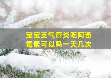 宝宝支气管炎吃阿奇霉素可以吗一天几次