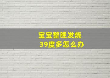 宝宝整晚发烧39度多怎么办