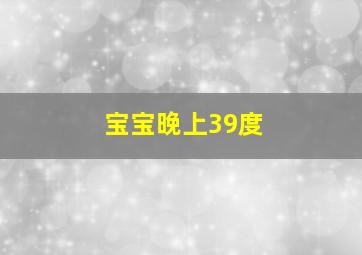 宝宝晚上39度