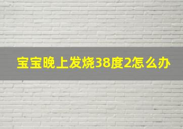 宝宝晚上发烧38度2怎么办