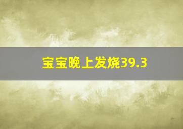 宝宝晚上发烧39.3