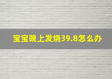 宝宝晚上发烧39.8怎么办