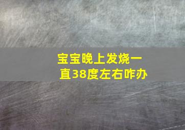 宝宝晚上发烧一直38度左右咋办