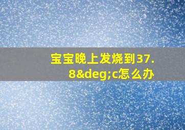 宝宝晚上发烧到37.8°c怎么办