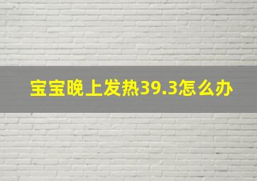 宝宝晚上发热39.3怎么办