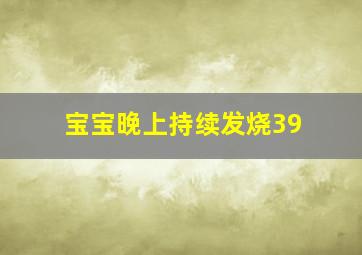 宝宝晚上持续发烧39