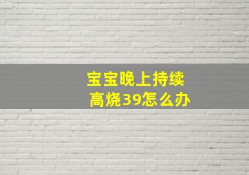 宝宝晚上持续高烧39怎么办