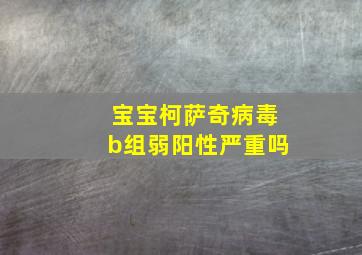 宝宝柯萨奇病毒b组弱阳性严重吗