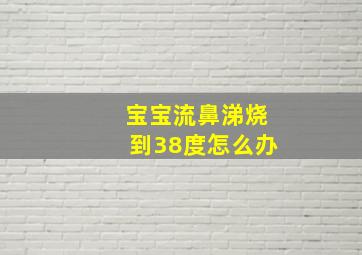 宝宝流鼻涕烧到38度怎么办