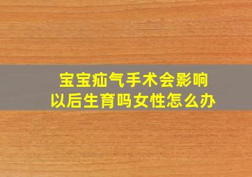 宝宝疝气手术会影响以后生育吗女性怎么办