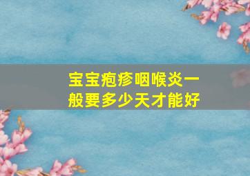 宝宝疱疹咽喉炎一般要多少天才能好