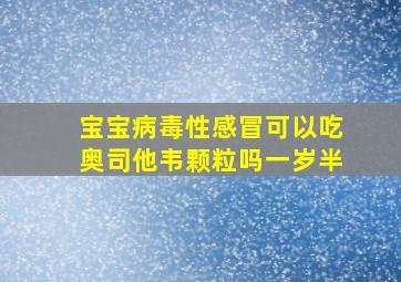 宝宝病毒性感冒可以吃奥司他韦颗粒吗一岁半