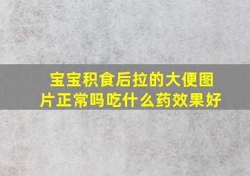 宝宝积食后拉的大便图片正常吗吃什么药效果好