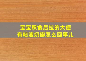 宝宝积食后拉的大便有粘液奶瓣怎么回事儿