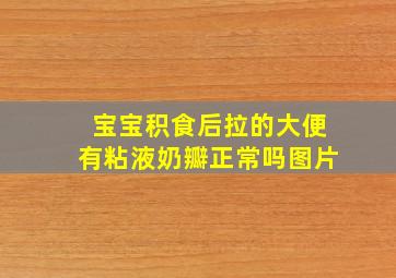 宝宝积食后拉的大便有粘液奶瓣正常吗图片