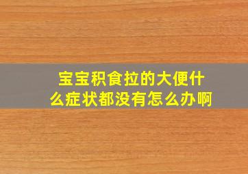 宝宝积食拉的大便什么症状都没有怎么办啊