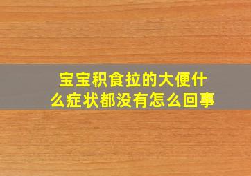 宝宝积食拉的大便什么症状都没有怎么回事