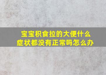 宝宝积食拉的大便什么症状都没有正常吗怎么办