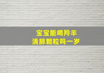 宝宝能喝羚羊清肺颗粒吗一岁