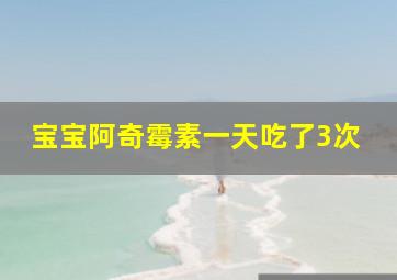 宝宝阿奇霉素一天吃了3次