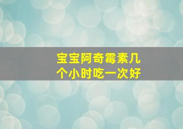 宝宝阿奇霉素几个小时吃一次好