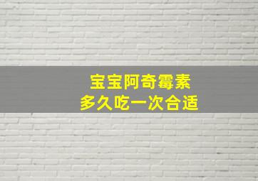 宝宝阿奇霉素多久吃一次合适