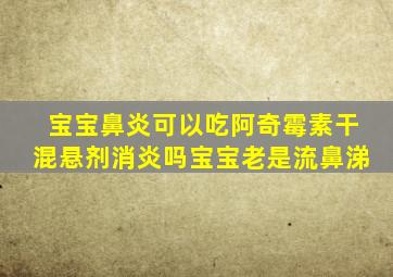 宝宝鼻炎可以吃阿奇霉素干混悬剂消炎吗宝宝老是流鼻涕