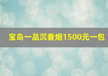 宝岛一品沉香烟1500元一包