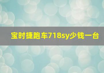 宝时捷跑车718sy少钱一台