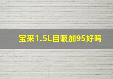 宝来1.5L自吸加95好吗