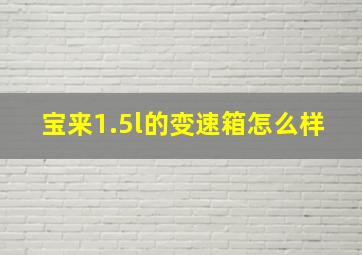 宝来1.5l的变速箱怎么样