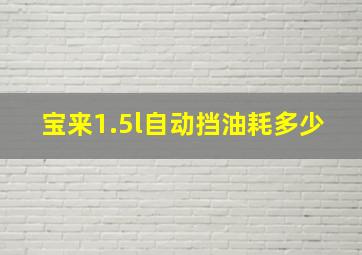 宝来1.5l自动挡油耗多少