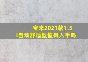 宝来2021款1.5l自动舒适型值得入手吗