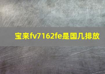 宝来fv7162fe是国几排放