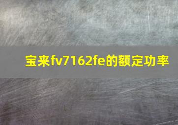 宝来fv7162fe的额定功率