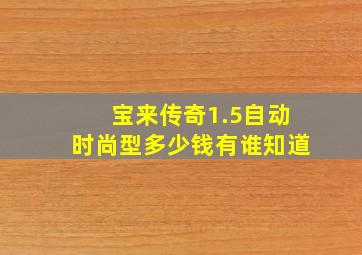 宝来传奇1.5自动时尚型多少钱有谁知道