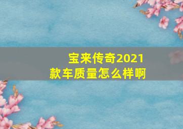 宝来传奇2021款车质量怎么样啊