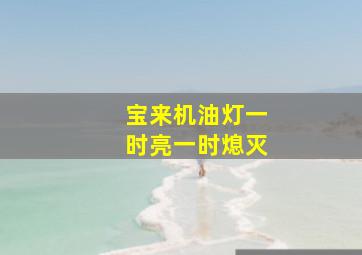 宝来机油灯一时亮一时熄灭