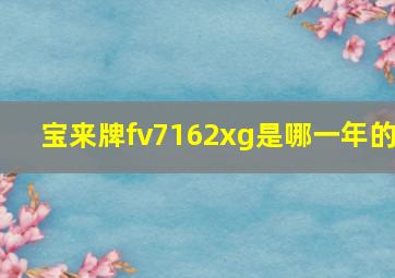 宝来牌fv7162xg是哪一年的