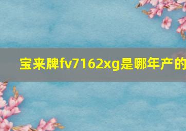 宝来牌fv7162xg是哪年产的