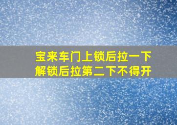 宝来车门上锁后拉一下解锁后拉第二下不得开