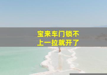 宝来车门锁不上一拉就开了