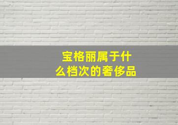 宝格丽属于什么档次的奢侈品