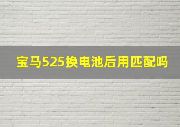 宝马525换电池后用匹配吗