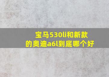 宝马530li和新款的奥迪a6l到底哪个好