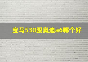 宝马530跟奥迪a6哪个好