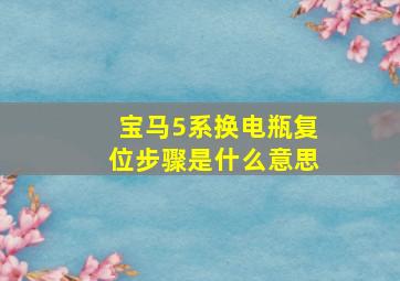 宝马5系换电瓶复位步骤是什么意思